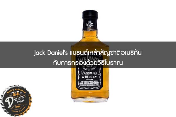 Jack Daniel's แบรนด์เหล้าสัญชาติอเมริกันกับการกรองด้วยวิธีโบราณ