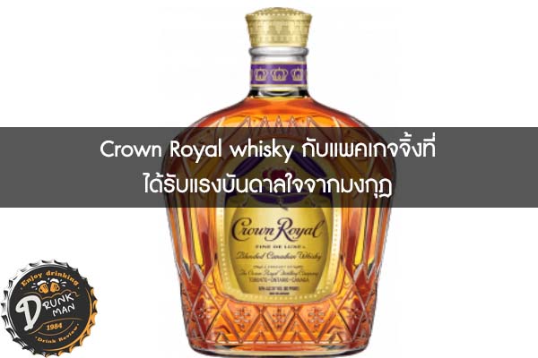 Crown Royal whisky กับแพคเกจจิ้งที่ได้รับแรงบันดาลใจจากมงกุฎ