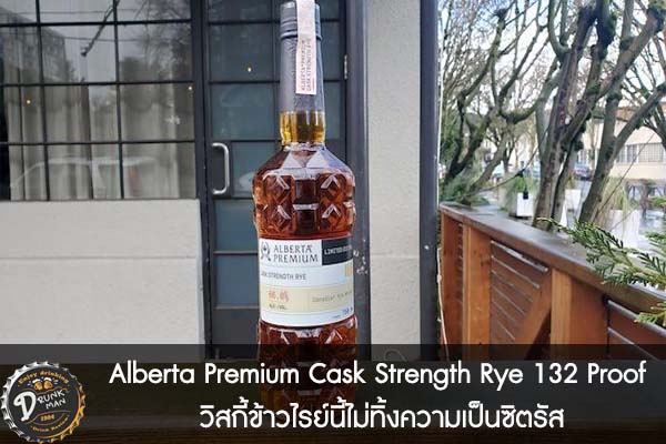Alberta Premium Cask Strength Rye 132 Proof วิสกี้ข้าวไรย์นี้ไม่ทิ้งความเป็นซิตรัส