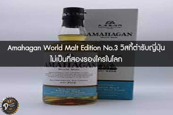 Amahagan World Malt Edition No.3 วิสกี้ตำรับญี่ปุ่น ไม่เป็นที่สองรองใครในโลก