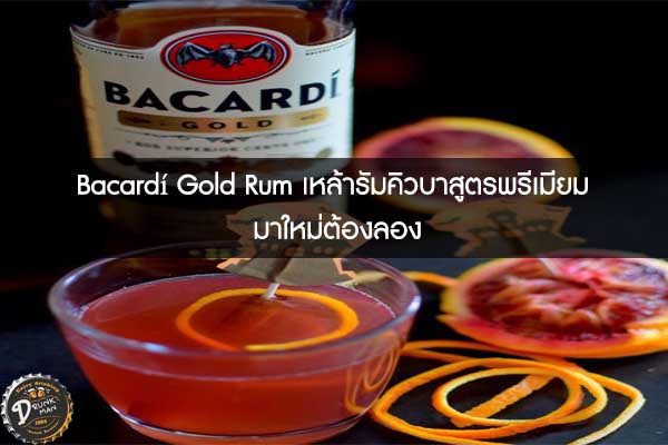 Bacardí Gold Rum เหล้ารัมคิวบาสูตรพรีเมียม มาใหม่ต้องลอง