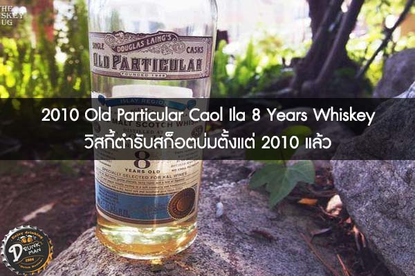 2010 Old Particular Caol Ila 8 Years Whiskey วิสกี้ตำรับสก็อตบ่มตั้งแต่ 2010 แล้ว