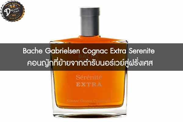 Bache Gabrielsen Cognac Extra Serenite คอนญักที่ย้ายจากตำรับนอร์เวย์สู่ฝรั่งเศส